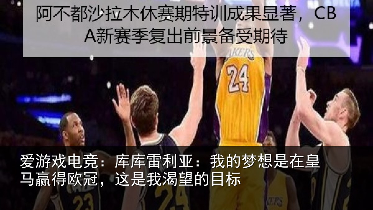 爱游戏电竞：库库雷利亚：我的梦想是在皇马赢得欧冠，这是我渴望的目标