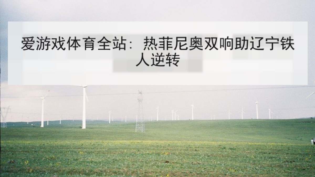 爱游戏体育全站: 热菲尼奥双响助辽宁铁人逆转