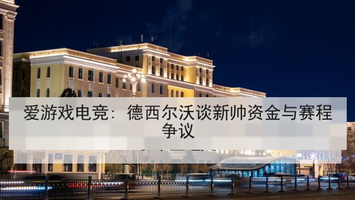 爱游戏电竞: 德西尔沃谈新帅资金与赛程争议