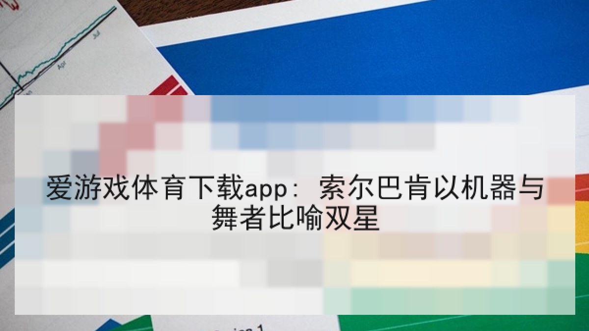 爱游戏体育下载app: 索尔巴肯以机器与舞者比喻双星