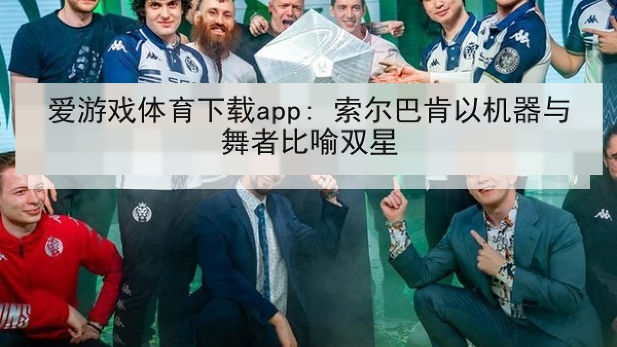 爱游戏体育下载app: 索尔巴肯以机器与舞者比喻双星