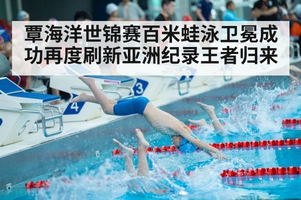 覃海洋世锦赛百米蛙泳卫冕成功再度刷新亚洲纪录王者归来