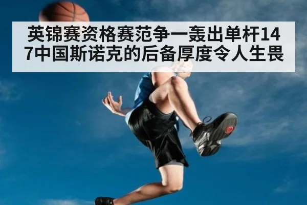 英锦赛资格赛范争一轰出单杆147中国斯诺克的后备厚度令人生畏